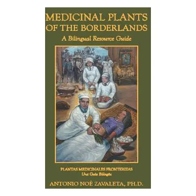 "Medicinal Plants of the Borderlands: A Bilingual Resource Guide" - "" ("Zavaleta Ph. D. Antonio