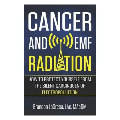 "Cancer and EMF Radiation: How to Protect Yourself from the Silent Carcinogen of Electropollutio