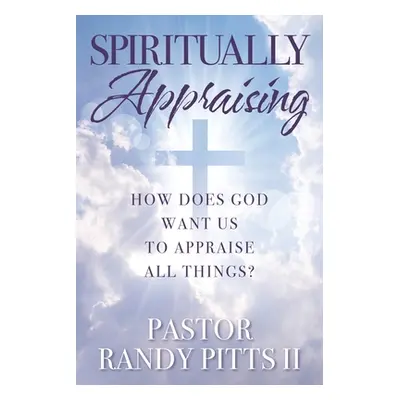 "Spiritually Appraising: How does God want us to appraise all things?" - "" ("Pitts Pastor Randy