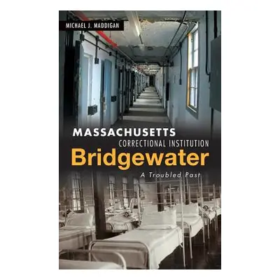 "Massachusetts Correctional Institution-Bridgewater: A Troubled Past" - "" ("Maddigan Michael J.