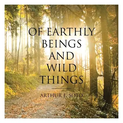 "Of Earthly Beings and Wild Things" - "" ("Soto Arthur E.")(Paperback)