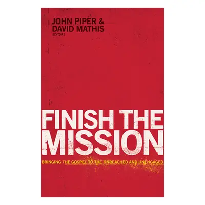 "Finish the Mission: Bringing the Gospel to the Unreached and Unengaged" - "" ("Piper John")(Pap