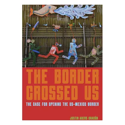 "The Border Crossed Us: The Case for Opening the Us-Mexico Border" - "" ("Akers Chacn Justin")(P