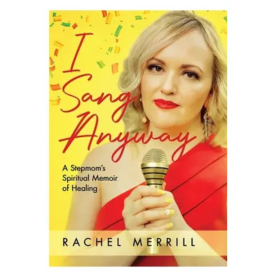 "I Sang Anyway: A Stepmom's Spiritual Memoir of Healing" - "" ("Merrill Rachel")(Pevná vazba)