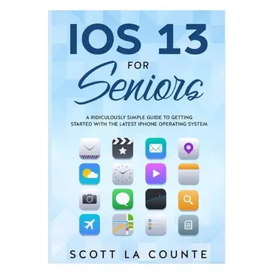 "IOS 13 For Seniors: A Ridiculously Simple Guide to Getting Started With the Latest iPhone Opera