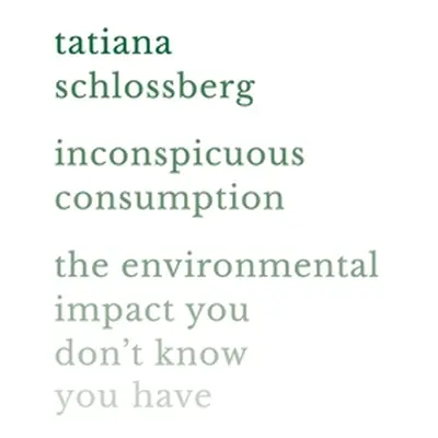 "Inconspicuous Consumption: The Environmental Impact You Don't Know You Have" - "" ("Schlossberg