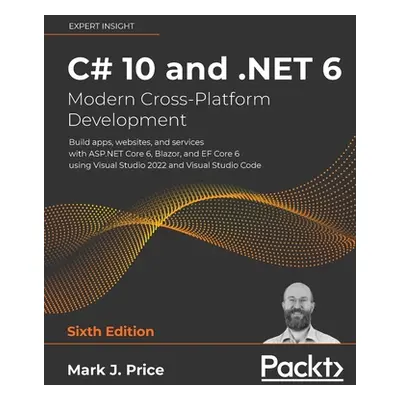 "C# 10 and .NET 6 - Modern Cross-Platform Development - Sixth Edition: Build apps, websites, and