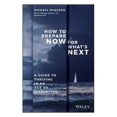 "How to Prepare Now for What's Next: A Guide to Thriving in an Age of Disruption" - "" ("McQueen