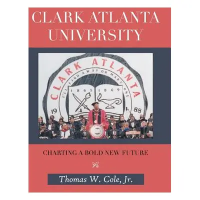 "Clark Atlanta University: Charting a Bold New Future" - "" ("Cole Thomas W. Jr.")(Pevná vazba)