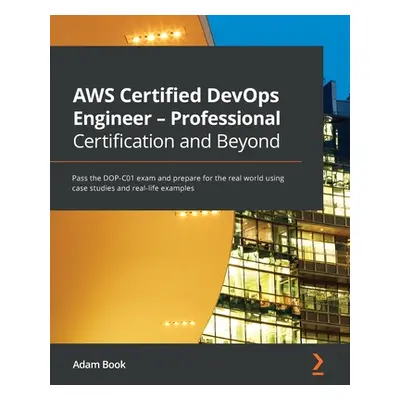 "AWS Certified DevOps Engineer - Professional Certification and Beyond: Pass the DOP-C01 exam an