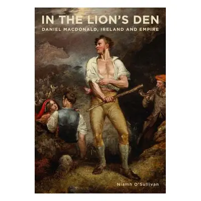 "In the Lion's Den: Daniel Macdonald, Ireland and Empire" - "" ("O'Sullivan Niamh")(Paperback)