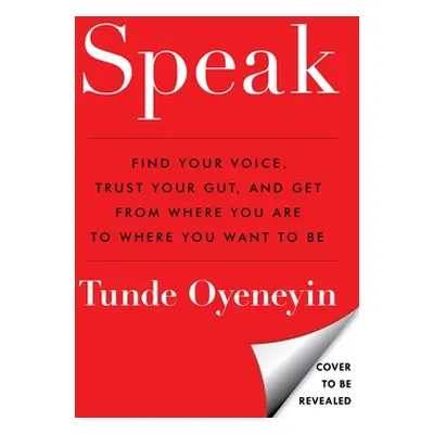 "Speak: Find Your Voice, Trust Your Gut, and Get from Where You Are to Where You Want to Be" - "