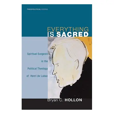 "Everything Is Sacred: Spiritual Exegesis in the Political Theology of Henri de Lubac" - "" ("Ho