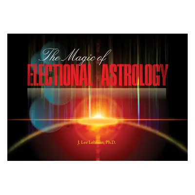 "The Magic of Electional Astrology" - "" ("Lehman J. Lee")(Paperback)