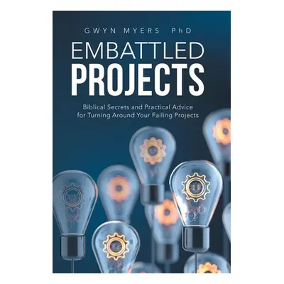 "Embattled Projects: Biblical Secrets and Practical Advice for Turning Around Your Failing Proje