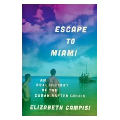 "Escape to Miami: An Oral History of the Cuban Rafter Crisis" - "" ("Campisi Elizabeth")(Paperba