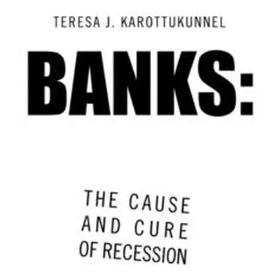 "Banks: the Cause and Cure of Recession" - "" ("Karottukunnel Teresa J.")(Paperback)