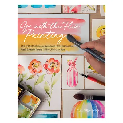 "Go with the Flow Painting: Step-By-Step Techniques for Spontaneous Effects in Watercolor - Crea