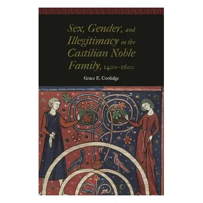 "Sex, Gender, and Illegitimacy in the Castilian Noble Family, 1400-1600" - "" ("Coolidge Grace E