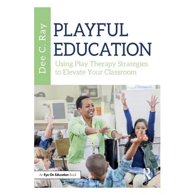 "Playful Education: Using Play Therapy Strategies to Elevate Your Classroom" - "" ("Ray Dee C.")