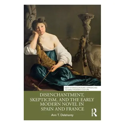 "Disenchantment, Skepticism, and the Early Modern Novel in Spain and France" - "" ("Delehanty An