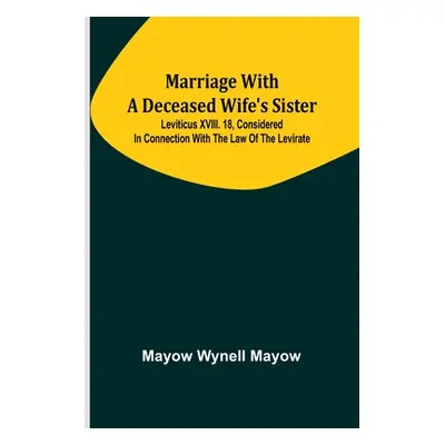 "Marriage with a deceased wife's sister; Leviticus XVIII. 18, considered in connection with the 