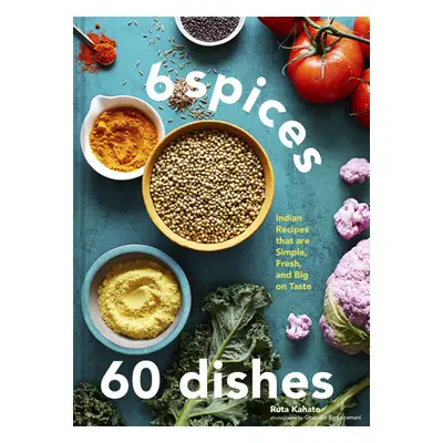 "6 Spices, 60 Dishes: Indian Recipes That Are Simple, Fresh, and Big on Taste" - "" ("Kahate Rut