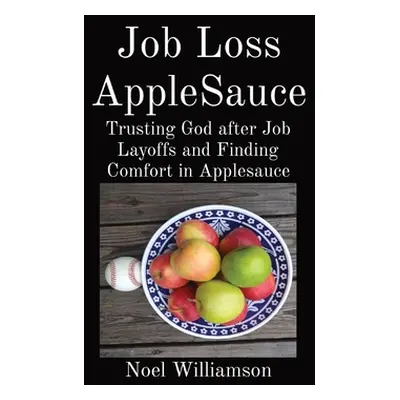 "Job Loss AppleSauce: Trusting God after Job Layoffs and Finding Comfort in Applesauce" - "" ("W