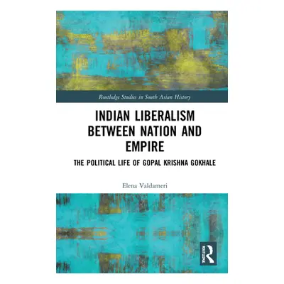 "Indian Liberalism between Nation and Empire: The Political Life of Gopal Krishna Gokhale" - "" 