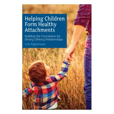 "Helping Children Form Healthy Attachments: Building the Foundation for Strong Lifelong Relation