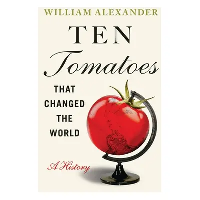 "Ten Tomatoes That Changed the World: A History" - "" ("Alexander William")(Paperback)