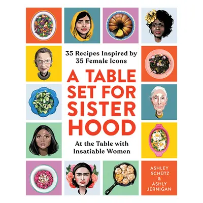 "A Table Set for Sisterhood: 35 Recipes Inspired by 35 Female Icons" - "" ("Schtz Ashley")(Pevná