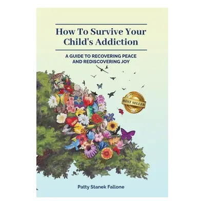 "How To Survive Your Child's Addiction: A Guide To Recovering Peace And Rediscovering Joy" - "" 