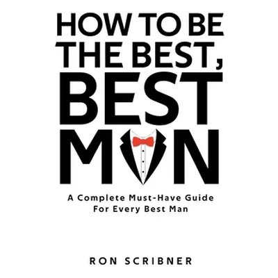 "How To Be The Best, Best Man: A Complete Must-Have Guide for Every Best Man" - "" ("Scribner Ro