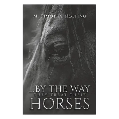 "...By the Way They Treat Their Horses" - "" ("Nolting M. Timothy")(Paperback)