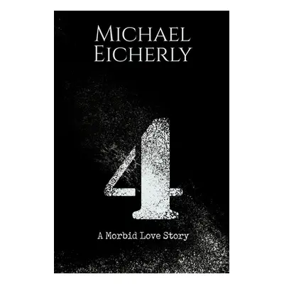 "4: A Morbid Love Story" - "" ("Eicherly Michael")(Paperback)