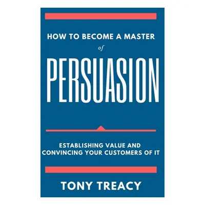 "How to Become a Master of Persuasion: Establishing Value and Convincing Your Customers of It" -