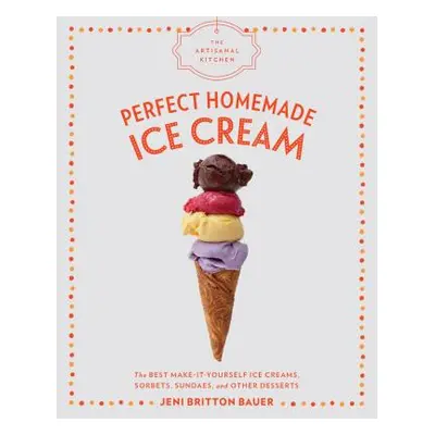 "The Artisanal Kitchen: Perfect Homemade Ice Cream: The Best Make-It-Yourself Ice Creams, Sorbet