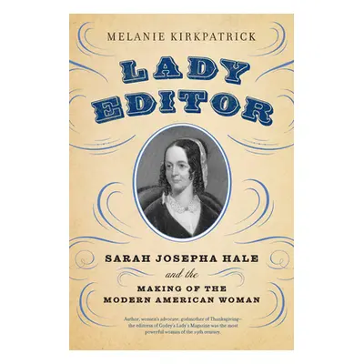 "Lady Editor: Sarah Josepha Hale and the Making of the Modern American Woman" - "" ("Kirkpatrick