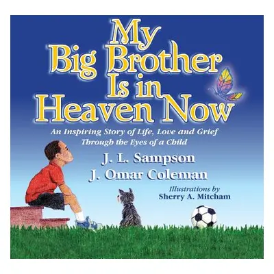 "My Big Brother Is in Heaven Now: An Inspiring Story of Life, Love and Grief Through The Eyes of