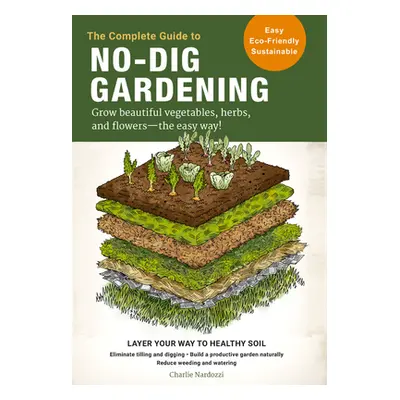 "The Complete Guide to No-Dig Gardening: Grow Beautiful Vegetables, Herbs, and Flowers - The Eas