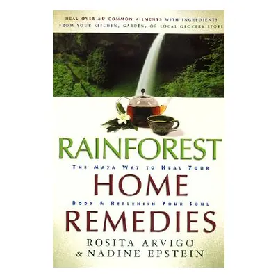 "Rainforest Home Remedies: The Maya Way to Heal Your Body and Replenish Your Soul" - "" ("Arvigo