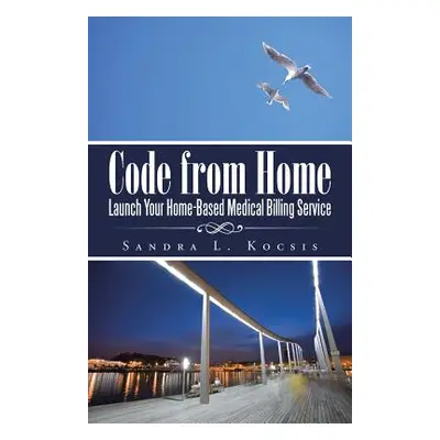 "Code from Home: Launch Your Home-Based Medical Billing Service" - "" ("Kocsis Sandra L.")(Paper