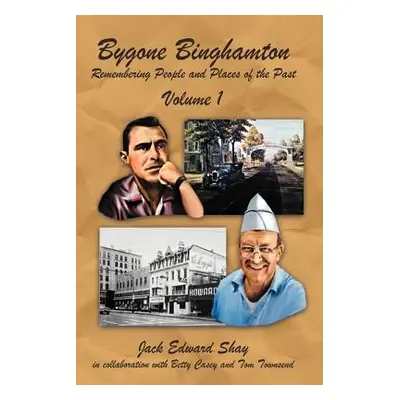 "Bygone Binghamton: Remembering People and Places of the Past Volume One" - "" ("Shay Jack Edwar