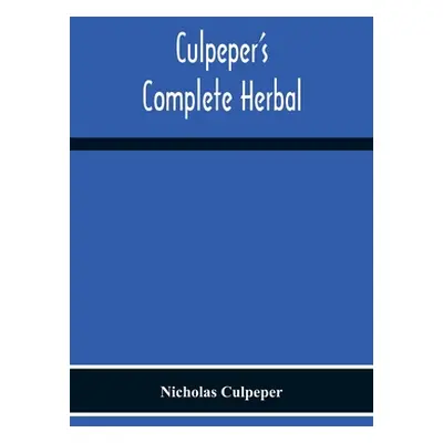 "Culpeper'S Complete Herbal: Consisting Of A Comprehensive Description Of Nearly All Herbs With 