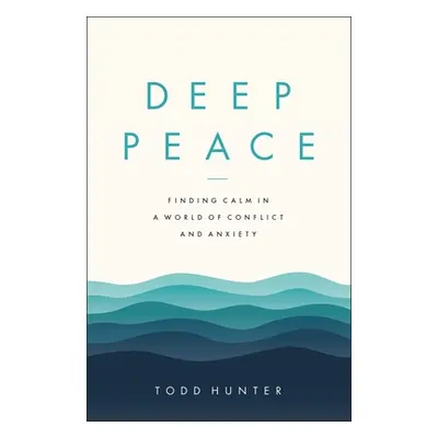 "Deep Peace: Finding Calm in a World of Conflict and Anxiety" - "" ("Hunter Todd D.")(Paperback)