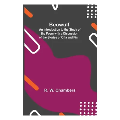 "Beowulf; An Introduction To The Study Of The Poem With A Discussion Of The Stories Of Offa And 