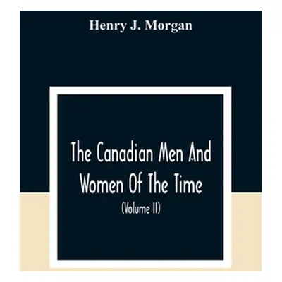 "The Canadian Men And Women Of The Time: A Handbook Of Canadian Biography Of Living Characters (