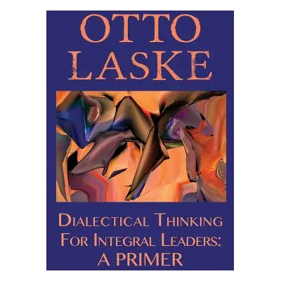 "Dialectical Thinking for Integral Leaders: A Primer" - "" ("Otto E. Laske")(Paperback)