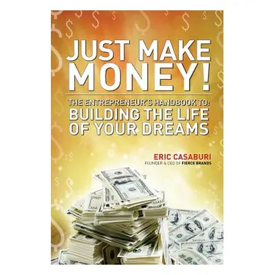 "Just Make Money!: The Entrepreneur's Handbook to Building the Life of Your Dreams" - "" ("Casab